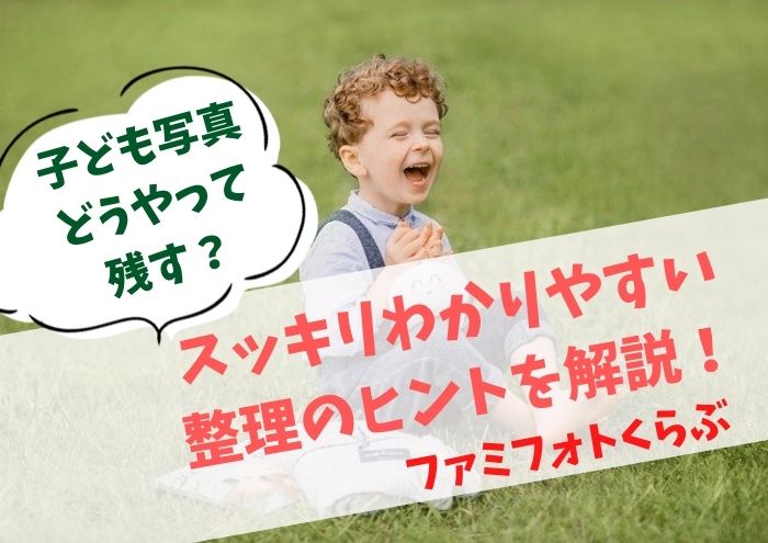 子ども写真どうやって残す？すっきりわかりやすい整理のヒント