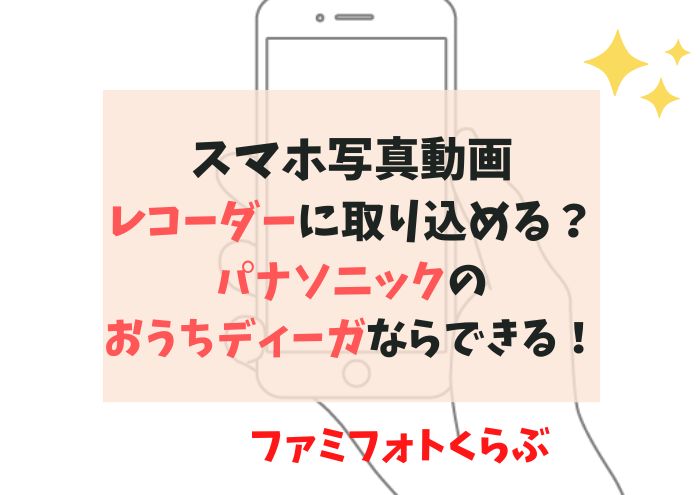 スマホの動画をレコーダーに取り込むならパナソニックおうちディーガがおすすめ