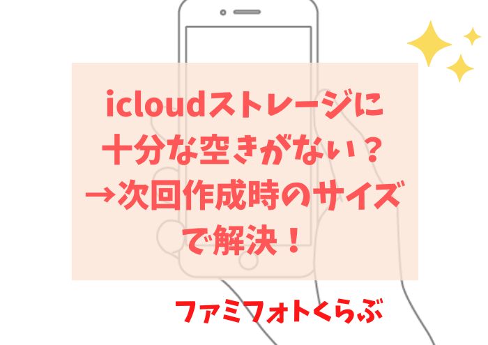 icloudストレージに十分な空きがない？→次回作成時のサイズで解決！