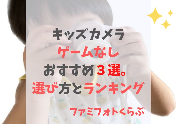 キッズカメラでゲームなしおすすめ３選。選び方とおすすめ機種の比較とランキング