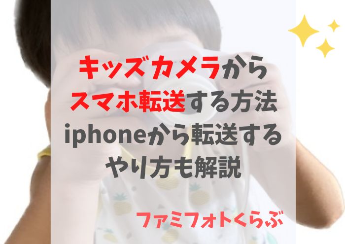 キッズカメラからスマホ転送する方法。iphoneから転送するやり方も解説