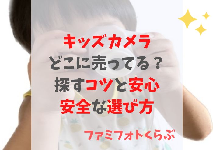 キッズカメラどこに売ってる？ママパパ必見！お店商品を探すコツと安心・安全な選び方