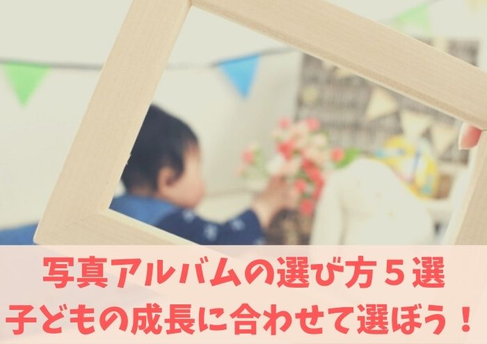 写真アルバムの選び方５選！子供の成長に合わせて選ぼう！